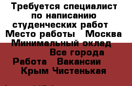 Требуется специалист по написанию студенческих работ › Место работы ­ Москва › Минимальный оклад ­ 10 000 - Все города Работа » Вакансии   . Крым,Чистенькая